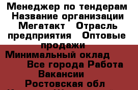 Менеджер по тендерам › Название организации ­ Мегатакт › Отрасль предприятия ­ Оптовые продажи › Минимальный оклад ­ 15 000 - Все города Работа » Вакансии   . Ростовская обл.,Каменск-Шахтинский г.